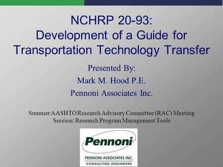 NCHRP 20-93: Development of a Guide for Transportation Technology Transfer Presented By: Mark M. Hood P.E. Pennoni Associates Inc. Summer AASHTO Research.