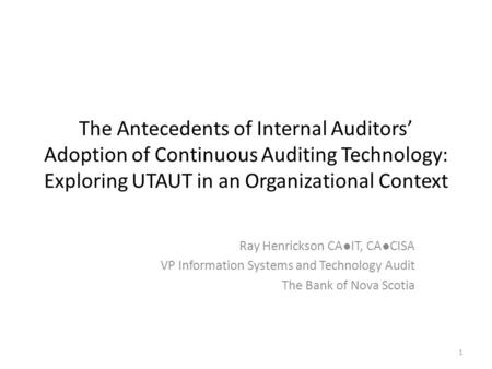 1 The Antecedents of Internal Auditors Adoption of Continuous Auditing Technology: Exploring UTAUT in an Organizational Context Ray Henrickson CAIT, CACISA.
