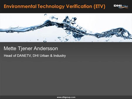 Mette Tjener Andersson Environmental Technology Verification (ETV) Head of DANETV, DHI Urban & Industry.