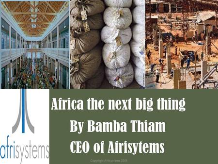Africa the next big thing By Bamba Thiam CEO of Afrisytems Copyright Afrisystems 2008.