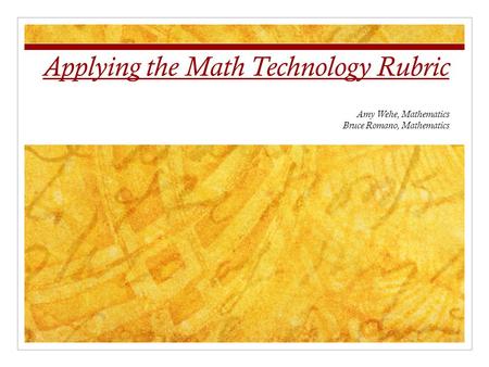 Applying the Math Technology Rubric Amy Wehe, Mathematics Bruce Romano, Mathematics.
