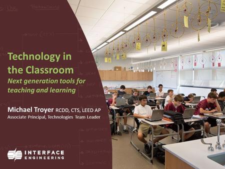 Technology in the Classroom Next generation tools for teaching and learning Michael Troyer RCDD, CTS, LEED AP Associate Principal, Technologies Team Leader.