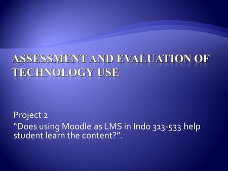 Project 2 Does using Moodle as LMS in Indo 313-533 help student learn the content?.