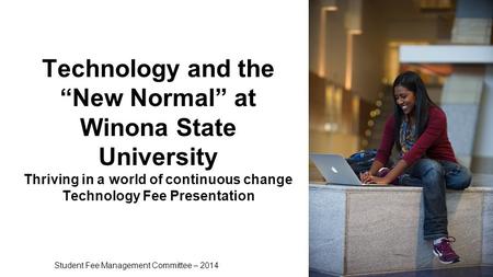 Technology and the New Normal at Winona State University Thriving in a world of continuous change Technology Fee Presentation Student Fee Management Committee.