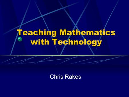 Teaching Mathematics with Technology Chris Rakes.