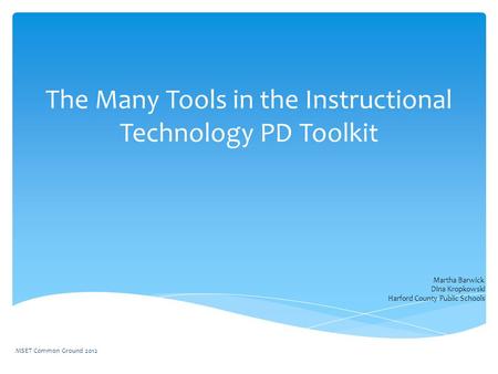 The Many Tools in the Instructional Technology PD Toolkit Martha Barwick Dina Kropkowski Harford County Public Schools MSET Common Ground 2012.
