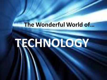 The Wonderful World of… TECHNOLOGY. IN YOUR OPINION: What IS technology?
