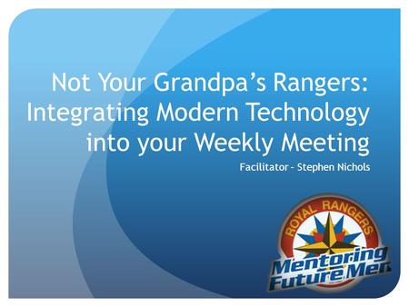 Not Your Grandpas Rangers: Integrating Modern Technology into your Weekly Meeting Facilitator – Stephen Nichols.