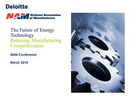 The Future of Energy Technology Retaining Manufacturing Competitiveness NAM Conference March 2010.