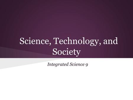 Science, Technology, and Society Integrated Science 9.