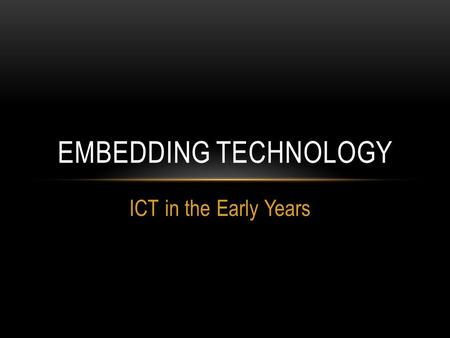 ICT in the Early Years EMBEDDING TECHNOLOGY. WELCOME TO ITT 1020: EARLY YEARS ICT AND PEDAGOGY Building knowledge and understanding of the role of ICT.
