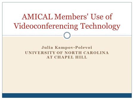 Julia Kampov-Polevoi UNIVERSITY OF NORTH CAROLINA AT CHAPEL HILL AMICAL Members' Use of Videoconferencing Technology.