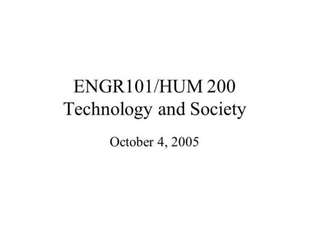 ENGR101/HUM 200 Technology and Society October 4, 2005.