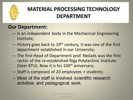 Phone: +371 6 708 9713 MATERIAL PROCESSING TECHNOLOGY DEPARTMENT Our Department: – Is an independent body in the Mechanical Engineering Institute;
