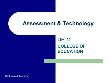 Assessment & Technology UH-M COLLEGE OF EDUCATION COE Outreach & Technology.