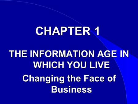 CHAPTER 1 THE INFORMATION AGE IN WHICH YOU LIVE Changing the Face of Business.