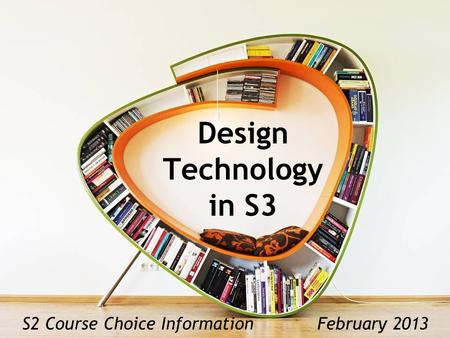Design Technology in S3 S2 Course Choice Information February 2013.