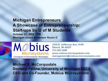 Michigan Entrepreneurs A Showcase of Entrepreneurship: Start-ups by U of M Students October 21, 2002 7PM Michigan Union Anderson Room D 3430 E. Jefferson.