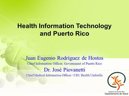 Health Information Technology and Puerto Rico Juan Eugenio Rodríguez de Hostos Chief Information Officer, Government of Puerto Rico Dr. José Piovanetti.