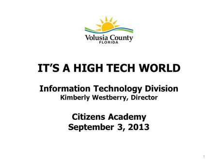 ITS A HIGH TECH WORLD Information Technology Division Kimberly Westberry, Director Citizens Academy September 3, 2013 1.