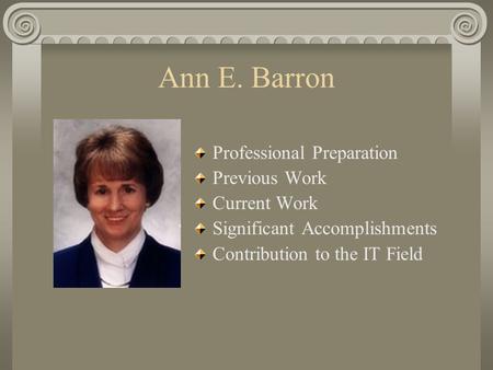 Ann E. Barron Professional Preparation Previous Work Current Work Significant Accomplishments Contribution to the IT Field.