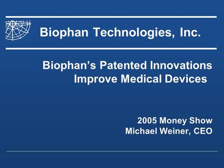 Biophan Technologies, Inc. Biophans Patented Innovations Improve Medical Devices 2005 Money Show Michael Weiner, CEO.