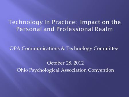 OPA Communications & Technology Committee October 28, 2012 Ohio Psychological Association Convention.