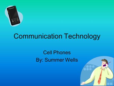 Communication Technology Cell Phones By: Summer Wells.