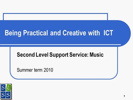 1 Being Practical and Creative with ICT Second Level Support Service: Music Summer term 2010.