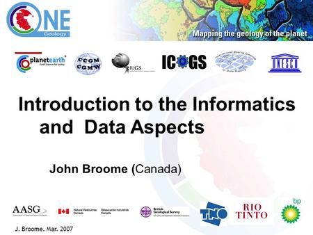 1 IC GS J. Broome, Mar. 2007 Introduction to the Informatics and Data Aspects John Broome (Canada)