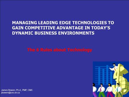 Slide 1 of 14 MANAGING LEADING EDGE TECHNOLOGIES TO GAIN COMPETITIVE ADVANTAGE IN TODAYS DYNAMIC BUSINESS ENVIRONMENTS James Bowen, Ph.d., PMP, CMC