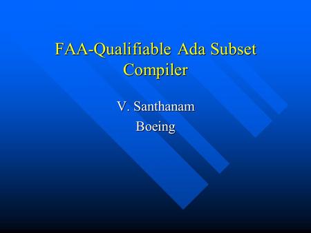 FAA-Qualifiable Ada Subset Compiler V. Santhanam Boeing.