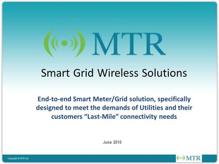June 2010 Smart Grid Wireless Solutions End-to-end Smart Meter/Grid solution, specifically designed to meet the demands of Utilities and their customers.