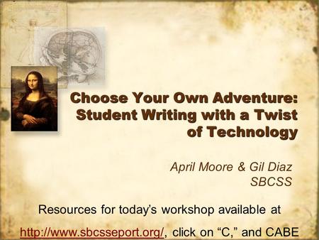 Choose Your Own Adventure: Student Writing with a Twist of Technology April Moore & Gil Diaz SBCSS Resources for todays workshop available at
