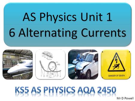 AS Physics Unit 1 6 Alternating Currents AS Physics Unit 1 6 Alternating Currents Mr D Powell.