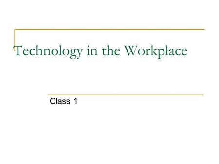 Technology in the Workplace Class 1. Administrative Collect critiques Hand back journals.