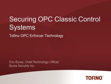 Eric Byres, Chief Technology Officer, Byres Security Inc. Tofino OPC Enforcer Technology Securing OPC Classic Control Systems.