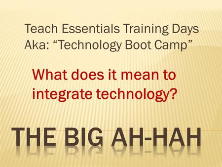 What does it mean to integrate technology? Teach Essentials Training Days Aka: Technology Boot Camp.