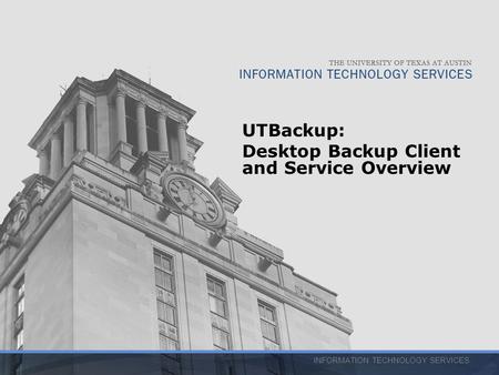 INFORMATION TECHNOLOGY SERVICES UTBackup: Desktop Backup Client and Service Overview.