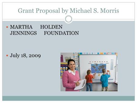 Grant Proposal by Michael S. Morris MARTHA HOLDEN JENNINGS FOUNDATION July 18, 2009.