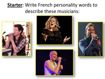 Starter: Write French personality words to describe these musicians: