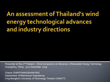 Presented at the 2 nd Thailand – China Symposium on Advances in Renewable Energy Technology Guangzhou, China, 15-17 December 2009 Chawin CHANTHARASENAWONG.