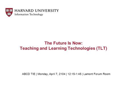 The Future Is Now: Teaching and Learning Technologies (TLT) ABCD TIE | Monday, April 7, 2104 | 12:15-1:45 | Lamont Forum Room.