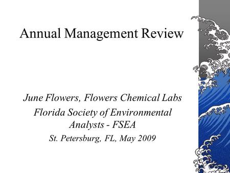 Annual Management Review June Flowers, Flowers Chemical Labs Florida Society of Environmental Analysts - FSEA St. Petersburg, FL, May 2009.