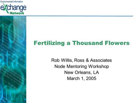 Fertilizing a Thousand Flowers Rob Willis, Ross & Associates Node Mentoring Workshop New Orleans, LA March 1, 2005.