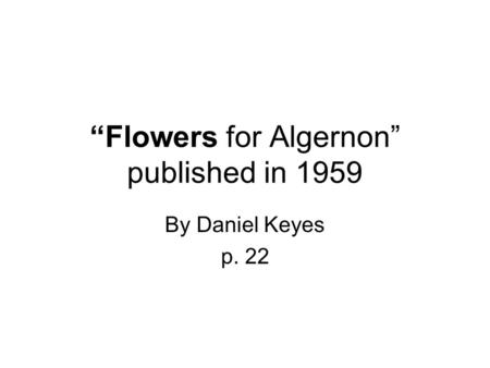Flowers for Algernon published in 1959 By Daniel Keyes p. 22.