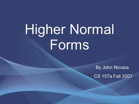 Higher Normal Forms By John Nicosia CS 157a Fall 2007.