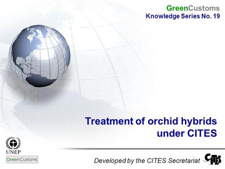 Treatment of orchid hybrids under CITES Developed by the CITES Secretariat GreenCustoms Knowledge Series No. 19.