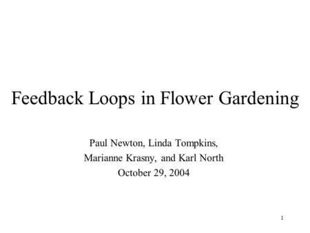 1 Feedback Loops in Flower Gardening Paul Newton, Linda Tompkins, Marianne Krasny, and Karl North October 29, 2004.