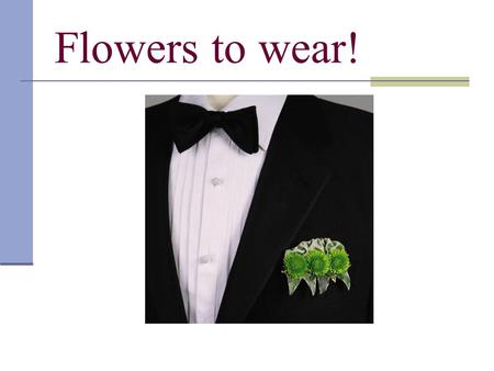 Flowers to wear!. Flowers Are worn by both men and women on special occasions such as weddings, holidays, etc.